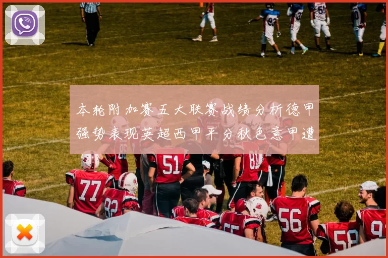 本轮附加赛五大联赛战绩分析德甲强势表现英超西甲平分秋色意甲遭遇挑战