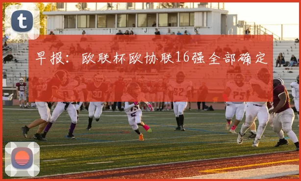 早报：欧联杯欧协联16强全部确定