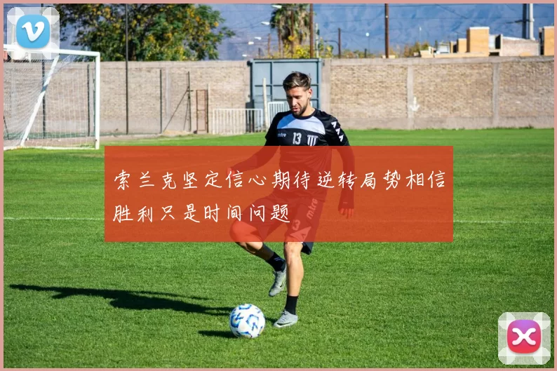 索兰克坚定信心期待逆转局势相信胜利只是时间问题