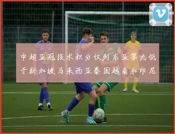 中超亚冠技术积分仅列东亚第九低于新加坡马来西亚泰国越南和印尼
