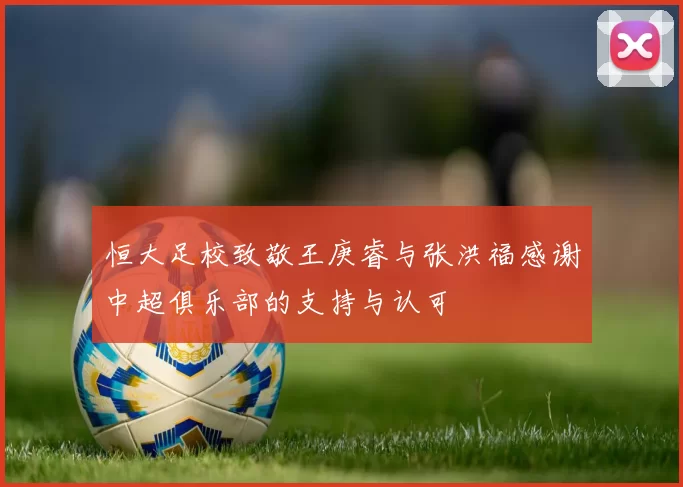 恒大足校致敬王庚睿与张洪福感谢中超俱乐部的支持与认可