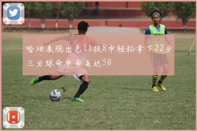 哈珀表现出色11投8中轻松拿下22分三分球命中率高达50
