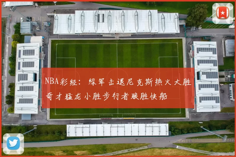 NBA彩经：绿军击退尼克斯热火大胜奇才猛龙小胜步行者狼胜快船