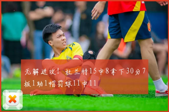 无解进攻！杜兰特15中8拿下30分7板1助1帽罚球11中11