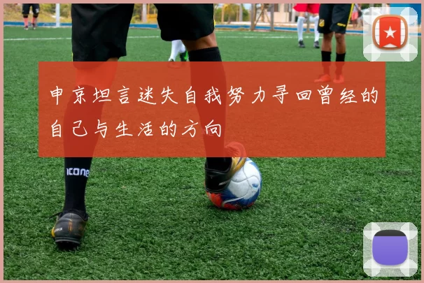 申京坦言迷失自我努力寻回曾经的自己与生活的方向