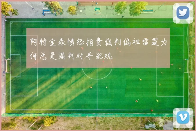阿特金森愤怒指责裁判偏袒雷霆为何总是漏判对手犯规